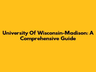 University Of Wisconsin-Madison: A Comprehensive Guide