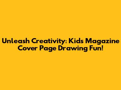 Unleash Creativity: Kids Magazine Cover Page Drawing Fun!