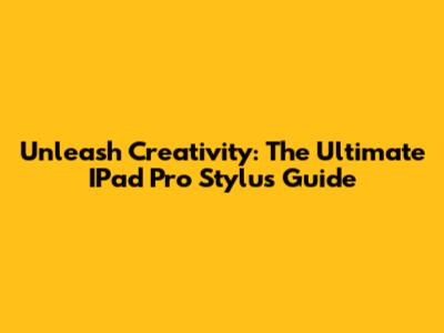Unleash Creativity: The Ultimate IPad Pro Stylus Guide