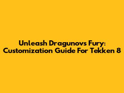 Unleash Dragunov's Fury: Customization Guide For Tekken 8