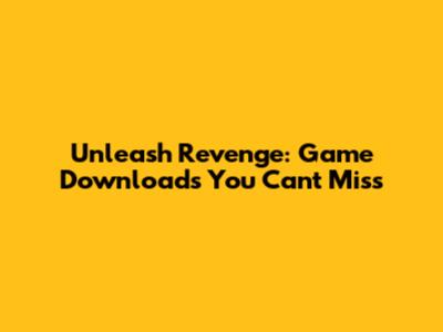 Unleash Revenge: Game Downloads You Can't Miss