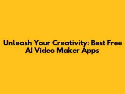 Unleash Your Creativity: Best Free AI Video Maker Apps