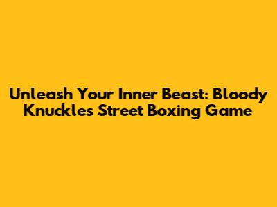 Unleash Your Inner Beast: Bloody Knuckles Street Boxing Game