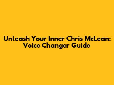 Unleash Your Inner Chris McLean: Voice Changer Guide