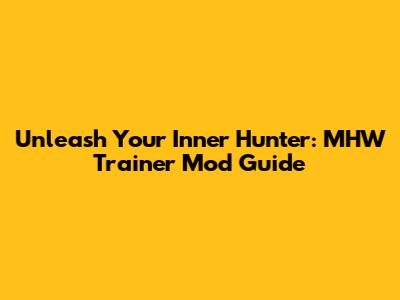 Unleash Your Inner Hunter: MHW Trainer Mod Guide