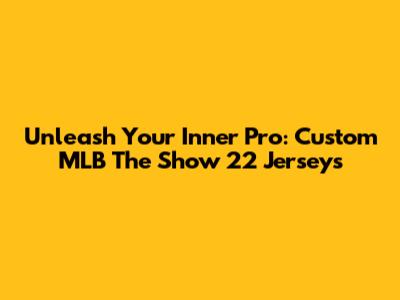 Unleash Your Inner Pro: Custom MLB The Show 22 Jerseys