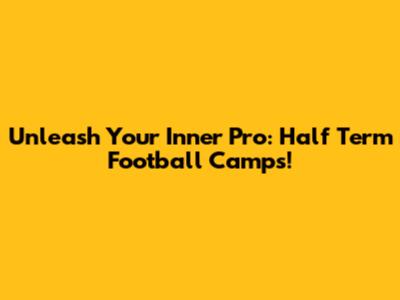 Unleash Your Inner Pro: Half Term Football Camps!