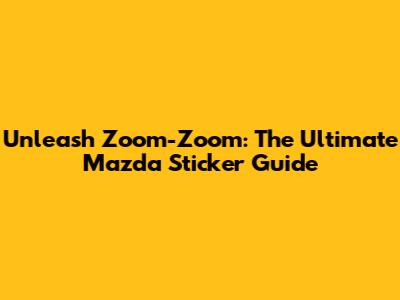 Unleash Zoom-Zoom: The Ultimate Mazda Sticker Guide