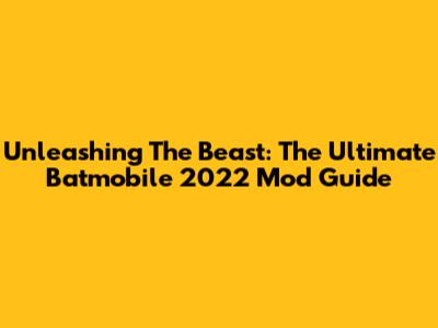 Unleashing The Beast: The Ultimate Batmobile 2022 Mod Guide