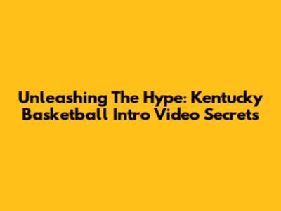 Unleashing The Hype: Kentucky Basketball Intro Video Secrets