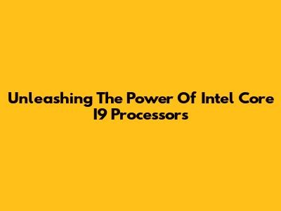 Unleashing The Power Of Intel Core I9 Processors