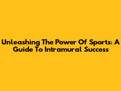 Unleashing The Power Of Sports: A Guide To Intramural Success