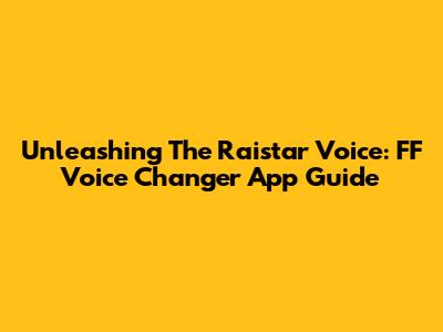 Unleashing The Raistar Voice: FF Voice Changer App Guide