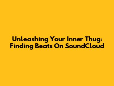 Unleashing Your Inner Thug: Finding Beats On SoundCloud