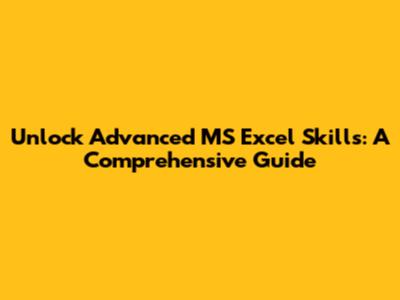 Unlock Advanced MS Excel Skills: A Comprehensive Guide