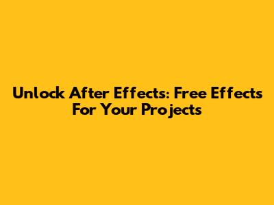 Unlock After Effects: Free Effects For Your Projects