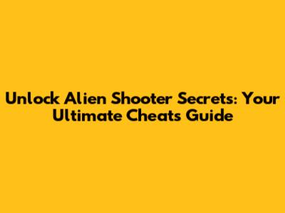 Unlock Alien Shooter Secrets: Your Ultimate Cheats Guide