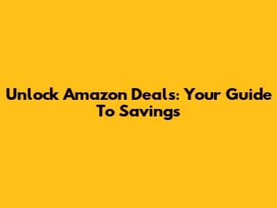 Unlock Amazon Deals: Your Guide To Savings