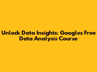 Unlock Data Insights: Google's Free Data Analysis Course