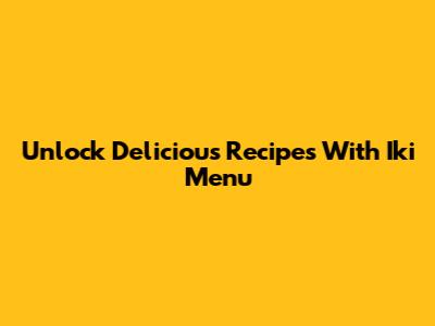 Unlock Delicious Recipes With Iki Menu