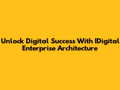 Unlock Digital Success With IDigital Enterprise Architecture