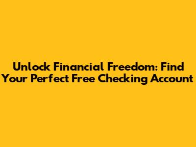 Unlock Financial Freedom: Find Your Perfect Free Checking Account