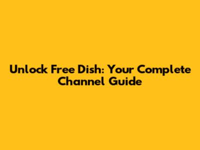 Unlock Free Dish: Your Complete Channel Guide
