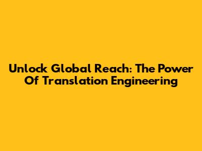 Unlock Global Reach: The Power Of Translation Engineering