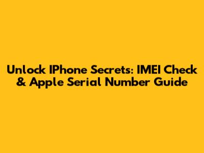 Unlock IPhone Secrets: IMEI Check & Apple Serial Number Guide