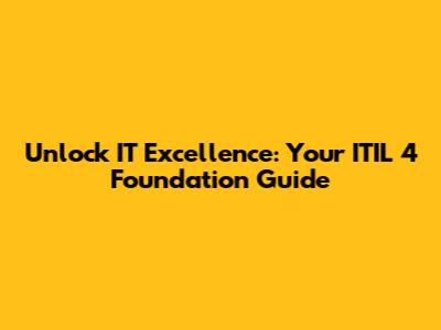 Unlock IT Excellence: Your ITIL 4 Foundation Guide
