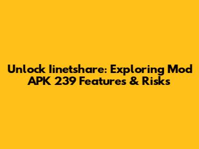 Unlock Iinetshare: Exploring Mod APK 239 Features & Risks