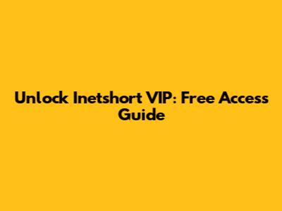 Unlock Inetshort VIP: Free Access Guide