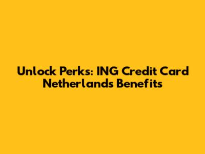 Unlock Perks: ING Credit Card Netherlands Benefits