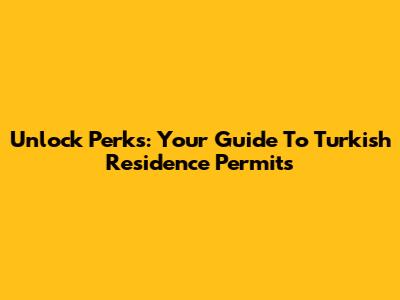 Unlock Perks: Your Guide To Turkish Residence Permits