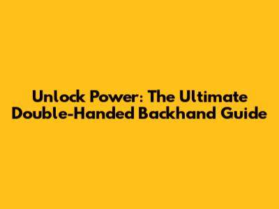 Unlock Power: The Ultimate Double-Handed Backhand Guide