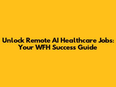 Unlock Remote AI Healthcare Jobs: Your WFH Success Guide