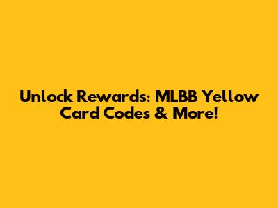 Unlock Rewards: MLBB Yellow Card Codes & More!