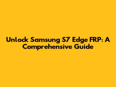Unlock Samsung S7 Edge FRP: A Comprehensive Guide