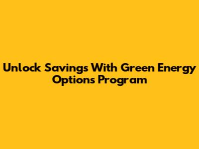 Unlock Savings With Green Energy Options Program
