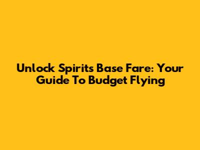Unlock Spirit's Base Fare: Your Guide To Budget Flying