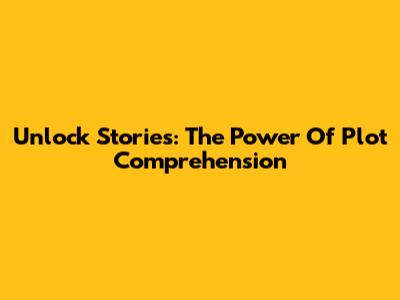 Unlock Stories: The Power Of Plot Comprehension