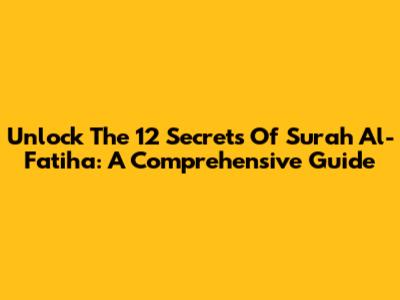 Unlock The 12 Secrets Of Surah Al-Fatiha: A Comprehensive Guide