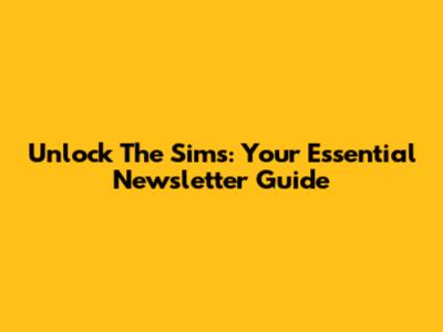 Unlock The Sims: Your Essential Newsletter Guide