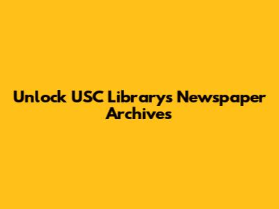 Unlock USC Library's Newspaper Archives