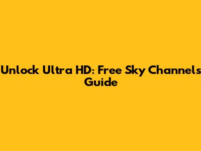 Unlock Ultra HD: Free Sky Channels Guide