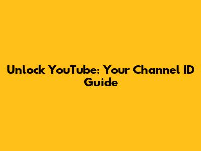 Unlock YouTube: Your Channel ID Guide