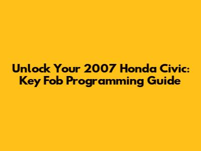 Unlock Your 2007 Honda Civic: Key Fob Programming Guide