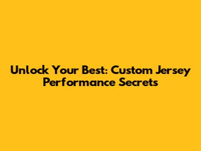 Unlock Your Best: Custom Jersey Performance Secrets