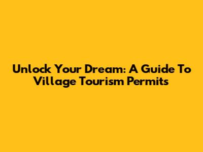 Unlock Your Dream: A Guide To Village Tourism Permits