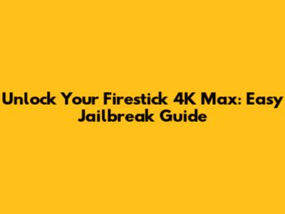 Unlock Your Firestick 4K Max: Easy Jailbreak Guide